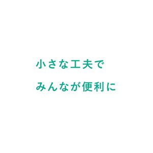 小さな工夫でみんなが便利に