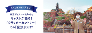 スペシャルインタビュー 東京ディズニーリゾート® キャストが語る! 「クリッターカントリー」 での「魔法」とは!?