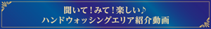 聞いて!みて!楽しい♪ ハンドウォッシングエリア紹介動画