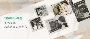 1930年代~現在 すべてはお客さまの声から