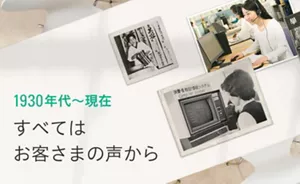 1930年代~現在 すべてはお客さまの声から