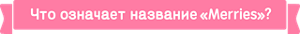 Что означает название «Merries»?