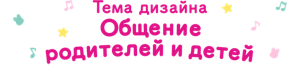 Тема дизайна Общение родителей и детей