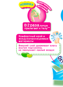 Предотвращают боковое протекание НОВИНКА В 2 раза лучше прилегают к телу** Комфортный крой и воздухопроницаемые материалы Внешний слой удерживает влагу внутри подгузника, но пропускает прелый воздух