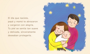 El día que naciste, papá y mamá te abrazaron y cargaron con alegría. Tu piel se sentía tan suave y delicada, sinceramente deseaban protegerla.