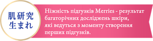 肌研究生まれ Ніжність підгузків Merries - результат багаторічних досліджень шкіри, які ведуться з моменту створення перших підгузків.