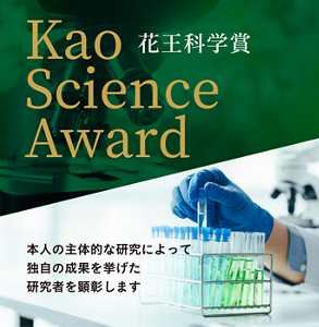 Kao Science Award 花王科学賞 本人の主体的な研究によって独自の成果を挙げた研究者を顕彰します