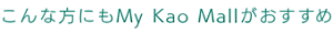こんな方にもMy Kao Mallがおすすめ