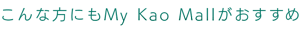 こんな方にもMy Kao Mallがおすすめ