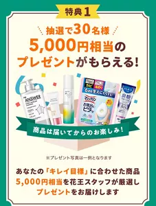 特典1は、抽選で30名様に5,000円相当のプレゼント。あなたの「キレイ目標」に合わせた商品5,000円相当を花王スタッフが厳選してお届けします。