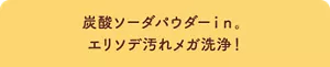 炭酸ソーダパウダーin。 エリソデ汚れメガ洗浄!