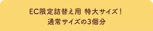 EC限定詰替え用 特大サイズ! 通常サイズの3個分