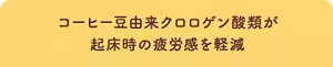 コーヒー豆由来クロロゲン酸類が 起床時の疲労感を軽減