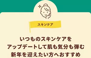 スキンケア。いつものスキンケアをアップデートして、肌も気分も弾む新年を迎えたい方へおすすめ。
