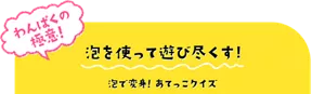 わんぱくの極意! 泡を使って遊び尽くす! 泡で変身!あてっこクイズ
