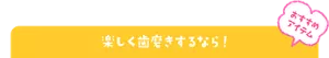おすすめアイテム 楽しく歯磨きするなら!