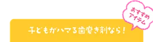 おすすめアイテム 子どもがハマる歯磨き剤なら!