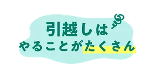 引越しはやることがたくさん