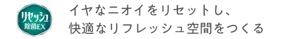 リセッシュ イヤなニオイをリセットし、快適なリフレッシュ空間をつくる