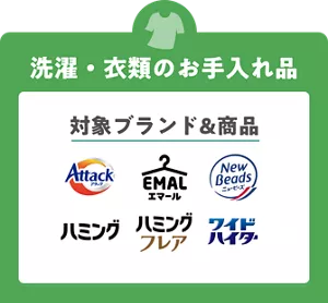洗濯・衣類のお手入れ品の対象ブランド&商品は、アタック、エマール、ニュービーズ、ハミング、ハミングフレア、ワイドハイター。