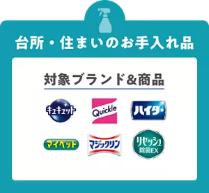 台所・住まいのお手入れ品の対象ブランド&商品は、キュキュット、クイックル、ハイター、マイペット、マジックリン、リセッシュ。