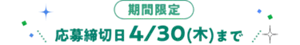 期間限定 応募締切日 4/30(木)まで
