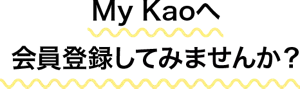 My Kaoへ会員登録してみませんか?