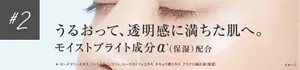 #2 うるおって、透明感に満ちた肌へ。モイストブライト成分α*(保湿)配合 *ローズマリーエキス、フィトスフィンゴシン、ローマカミツレエキス、キキョウ根エキス、アスナロ抽出液(保湿)