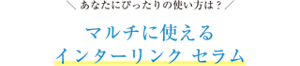 あなたにぴったりの使い方は?マルチに使えるインターリンク セラム