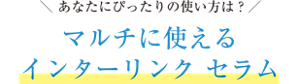 あなたにぴったりの使い方は?マルチに使えるインターリンク セラム