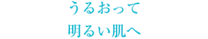 うるおって明るい肌へ