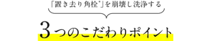 「置き去り角栓 」を崩壊し洗浄する3つのこだわりポイント