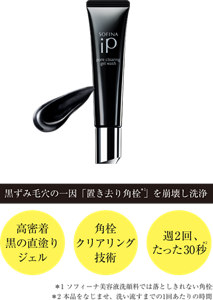 黒ずみ毛穴の一因「置き去り角栓 」を崩壊し洗浄 高密着黒の直塗りジェル 角栓クリアリング技術 週2回、たった30秒 *1 ソフィーナ美容液洗顔料では落としきれない角栓 *2 本品をなじませ、洗い流すまでの1回あたりの時間