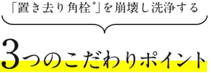 「置き去り角栓 」を崩壊し洗浄する3つのこだわりポイント
