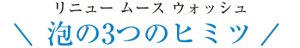 リニュー ムース ウォッシュ 泡の3つのヒミツ