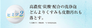 ヒミツ2 高濃度 炭酸 配合の洗浄泡 どんよりくすみも皮脂汚れも落とす。