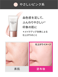 やさしいピンク系 血色感を足して、ふんわりやさしい*印象の肌に *メイクアップ効果による仕上がりのこと 素肌と塗布後の仕上がりイメージ