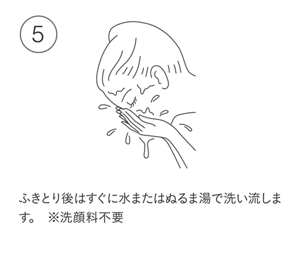 ふきとり後はすぐに水またはぬるま湯で洗い流します。
