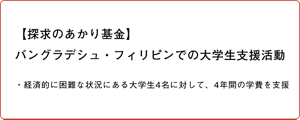 【探求のあかり基金】バングラデシュ・フィリピンでの大学生支援活動 ・経済的に困難な状況にある大学生4名に対して、4年間の学費を支援
