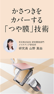 かさつきをカバーする「つや膜」技術 花王株式会社 研究開発部門 メイクアップ研究所 研究員 山野 真由