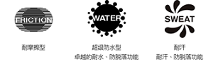耐摩擦型 超级防水型 卓越的耐水、防脱落功能 耐汗 耐汗、防脱落功能