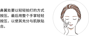 鼻翼处要以轻轻拍打的方式按压。最后用整个手掌轻轻按压，以使其充分与肌肤贴合。