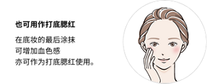 也可用作打底腮红 在底妆的最后涂抹 可增加血色感 亦可作为打底腮红使用。