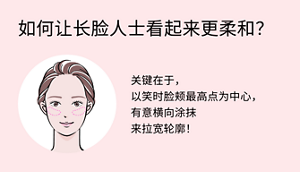 如何让长脸人士看起来更柔和？关键在于， 以笑时脸颊最高点为中心， 有意横向涂抹 来拉宽轮廓！