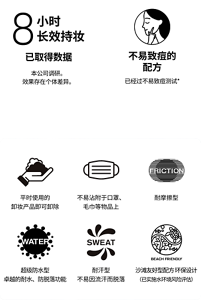 8小時長效持妝※。取得的數據。※自社調查的資料，使用效果因人而異。不易致痘配方。不易致粉刺測試済※1。※1 已通過不易致痘測試、不易致粉刺測試※2。※2 並非所有人都不會致痘、致粉刺。一般卸妝品即可卸淨。不易沾附口罩、毛巾等。抗摩擦。極效防水 不易脫落功能。强抗汗水 不易脫落功能。海洋友善配方 (考量符合部分國家．地區．海灘法規的設計)