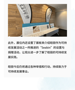 此外，展位内还设置了展板来介绍皑丽作为可持续发展活动之一所推进的“Seabin”的设置与捐赠活动，让观众进一步了解了皑丽的可持续发展实践。  皑丽今后仍将通过各种举措和行动，持续致力于可持续发展事业。