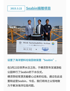 Seabin捐赠项目 设置了海洋塑料垃圾回收装置“Seabin”。在3月22日世界水日之际，于横须贺市深浦游船公园举行了Seabin的下水仪式。 横须贺经常漂流着都心过来的垃圾。通过在此设置和运营Seabin，今后，我们将持之以恒地致力于解决海洋垃圾问题。