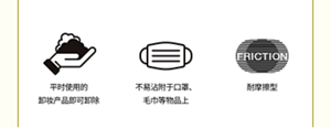 平時使用的卸妝產品即可卸除  不易沾附於口罩、毛巾等物品上  耐摩擦型 (FRICTION)