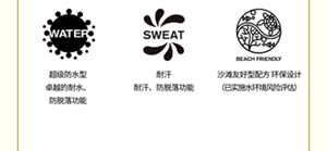 超級防水型 (WATER)  卓越的耐水、防脫落功能  耐汗 (SWEAT)  耐汗、防脫落功能  沙灘友好型配方 環保設計 (BEACH FRIENDLY)  （已實施水環境風險評估）
