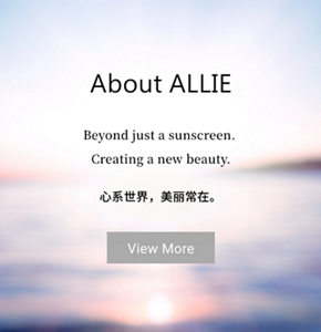 About ALLIE　Beyond just a sunscreen.  Creating a new beauty.　心系世界，美丽常在。